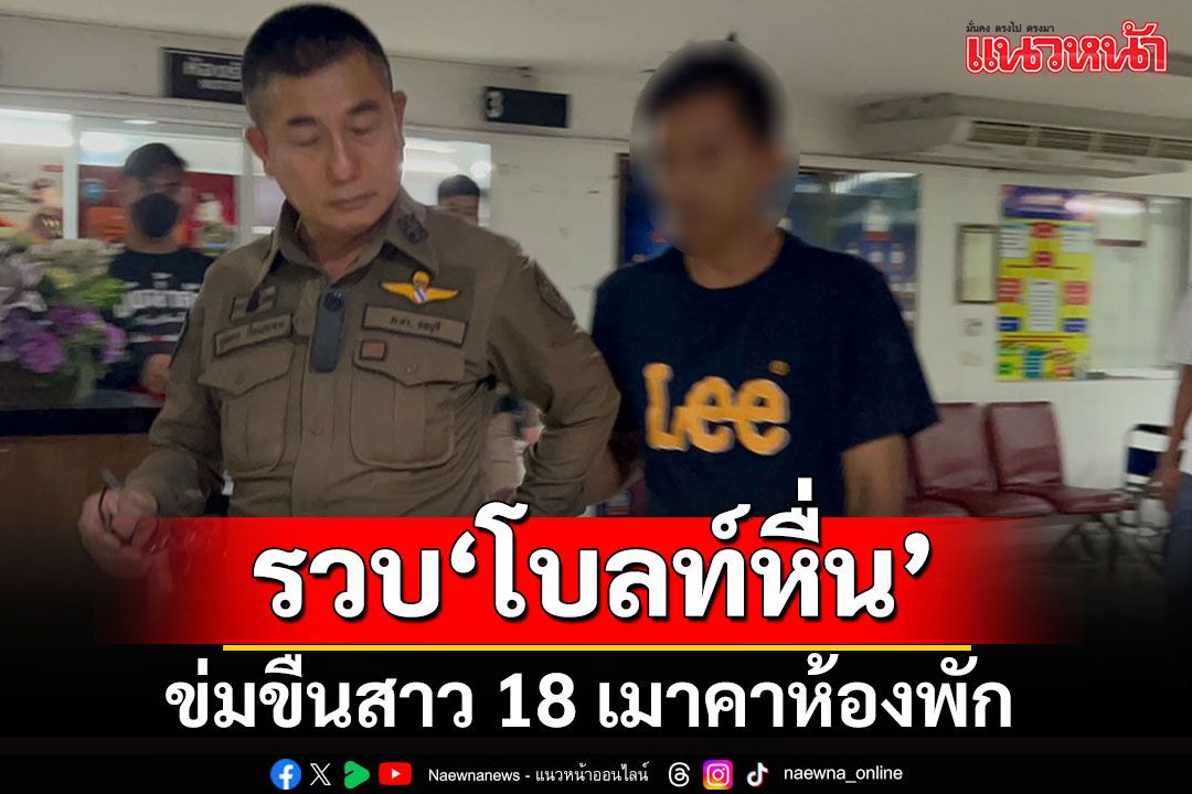 กลุ่มเพื่อนตามจับคนขับ'โบลท์หื่น'ก่อเหตุข่มขืนสาว 18 เมาคาห้อง