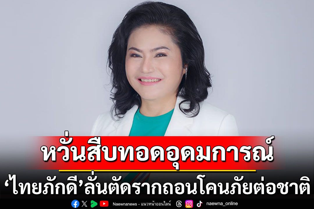 'ไทยภักดี'ลั่นตัดรากถอนโคนภัยต่อชาติ ไม่ให้เกิดการแตกหน่อแนวคิดอันตราย