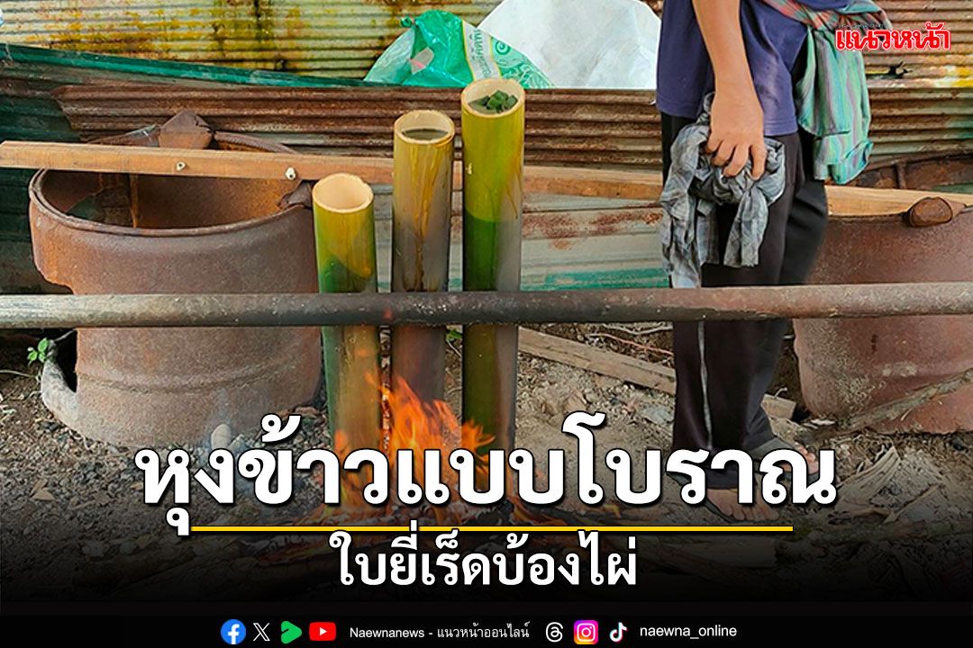 'หุงข้าวใบยี่เร็ดบ้องไผ่' ภูมิปัญญาโบราณ สู่จุดขายท่องเที่ยวชุมชน
