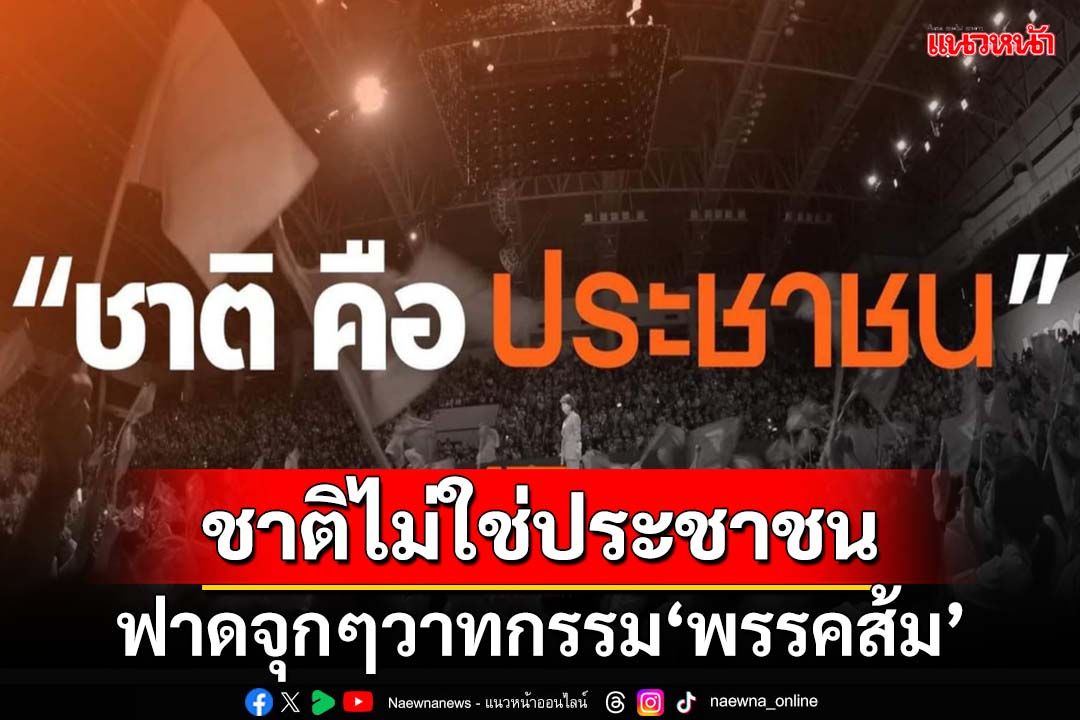 ฟาดวาทกรรม‘พรรคส้ม’! ชาติไม่ใช่ประชาชน แต่ประชาชนเป็นส่วนหนึ่งของชาติ