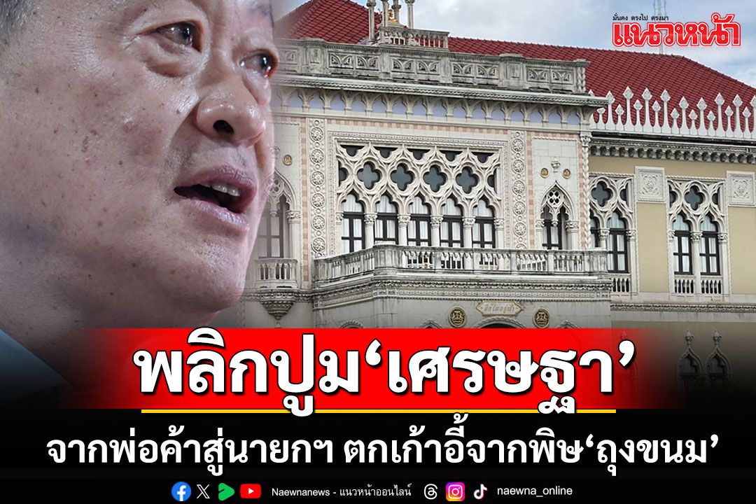 พลิกเส้นทาง'เศรษฐา ทวีสิน'จากพ่อค้าสู่นายกฯ ก่อนตกเก้าอี้จากพิษ'ถุงขนม'