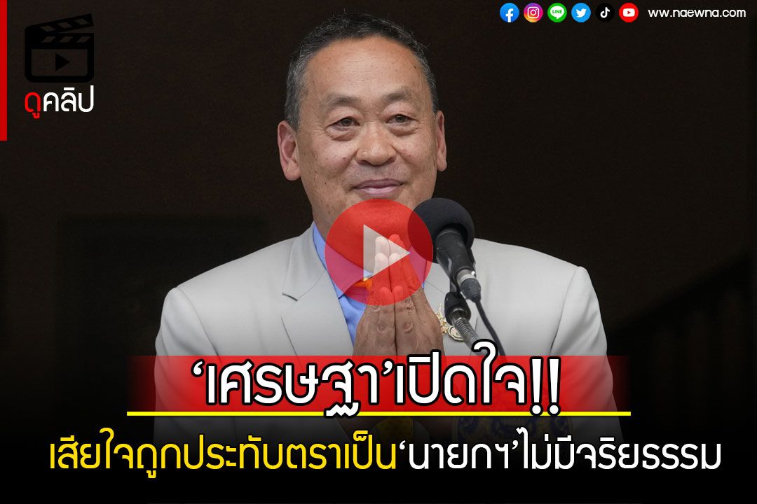 (คลิป) ‘เศรษฐา’แถลงเปิดใจหลุดเก้าอี้ เสียใจถูกประทับตราเป็น‘นายกฯ’ไม่มีจริยธรรม