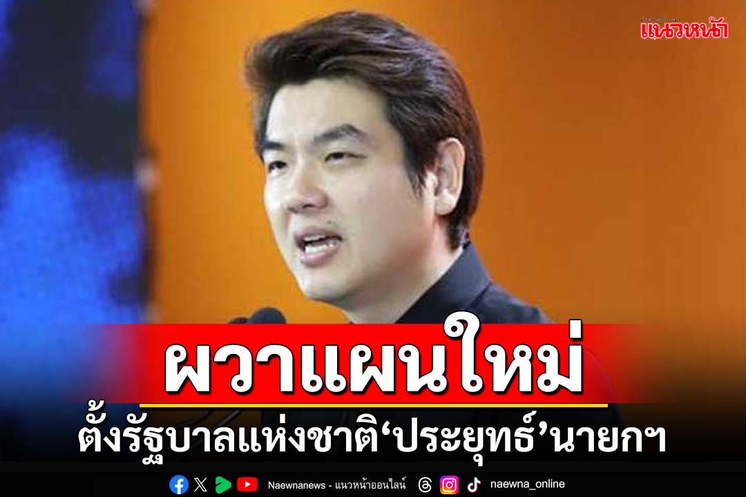 ‘ปิยบุตร’ผวาสส.รวมหัวตั้ง‘รัฐบาลแห่งชาติ’ไร้พรรคประชาชน ‘ประยุทธ์’นายกฯ