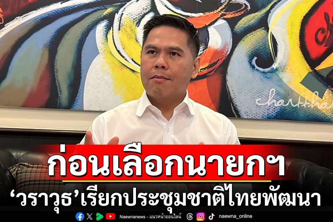 'วราวุธ'เรียกประชุมพรรคชาติไทยพัฒนา เป็นกรณีพิเศษ ก่อนโหวตเลือกนายกฯ