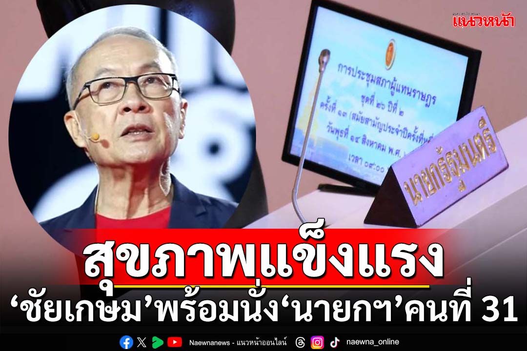 ‘ชัยเกษม’พร้อมนั่ง‘นายกฯ’คนที่ 31 ยืนยันสุขภาพแข็งแรง-ไร้ปัญหา