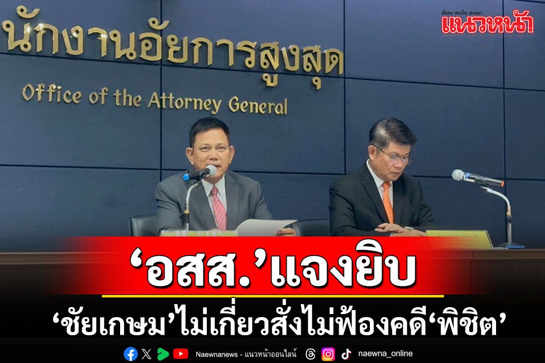 สำนักงาน อสส.ออกโรงแจงยิบ'ชัยเกษม'ไม่เกี่ยวข้องสั่งไม่ฟ้องคดี'พิชิต ชื่นบาน'