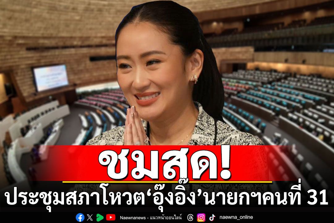 ชมสด! ประชุมสภา โหวต'แพทองธาร ชินวัตร' นายกฯ คนที่ 31