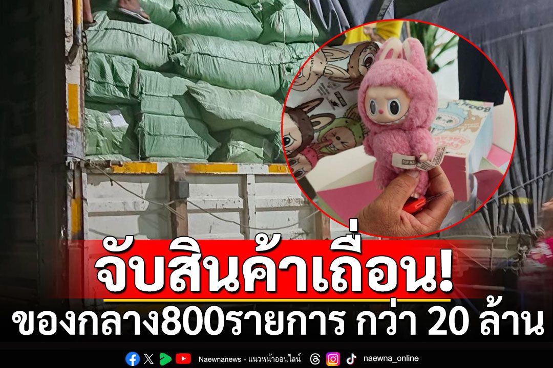 สกัดจับคาราวาน สิบล้อ ขนสินค้าจีนผิดกฎหมาย พบของกลาง 800 รายการ มูลค่า 20 ล้าน