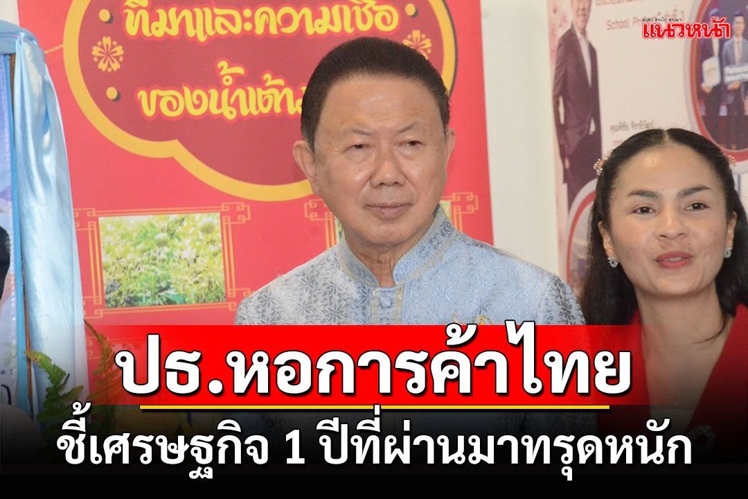 ปธ.หอการค้าไทยหนุน'อุ๊งอิ๊ง'เป็นนายกฯชี้เศรษฐกิจ 1 ปีที่ผ่านมาทรุดหนัก