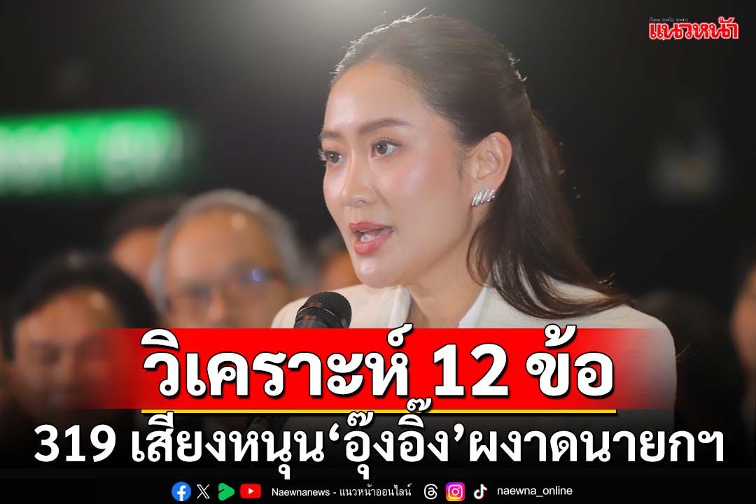 วิเคราะห์ 12 ข้อ! 319 เสียงหนุน‘อุ๊งอิ๊ง’ผงาดนายกรัฐมนตรีคนที่31