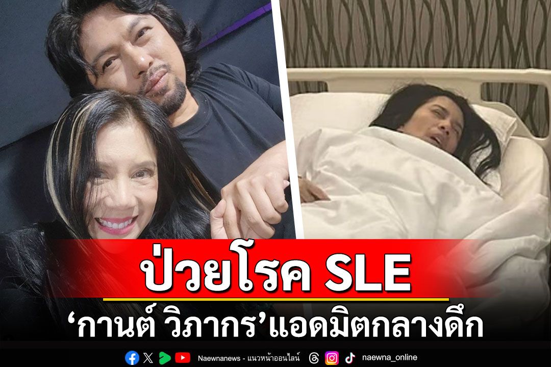 แห่ส่งกำลังใจ! 'กานต์ วิภากร'แอดมิตกลางดึก เผยป่วยเป็นโรค SLE