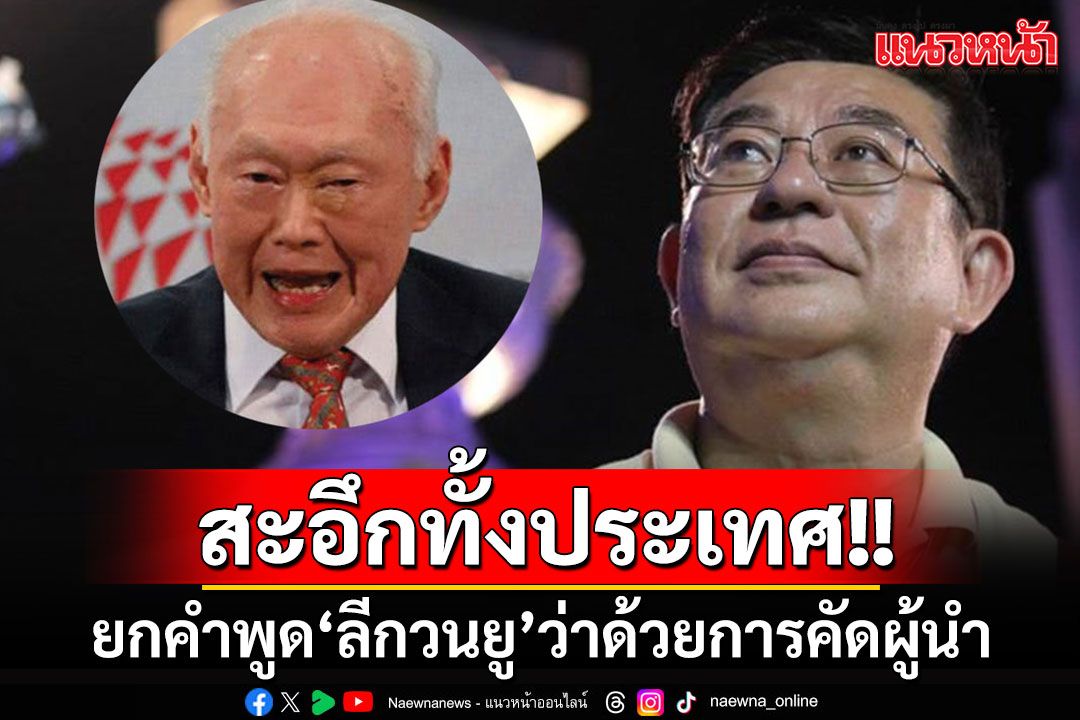 'เจิมศักดิ์'ยกคำพูด'ลีกวนยู'ว่าด้วย'การคัดผู้นำ เพื่อบริหารประเทศ' อ่านแล้ว'สะอึกทั้งประเทศ'