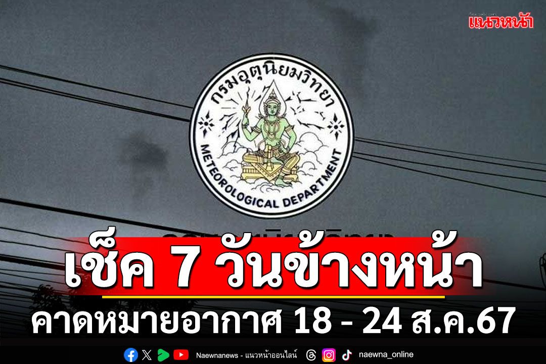 มาแล้ว! กรมอุตุฯคาดหมายอากาศ 7 วันข้างหน้า ตั้งแต่ 18 - 24 ส.ค.67