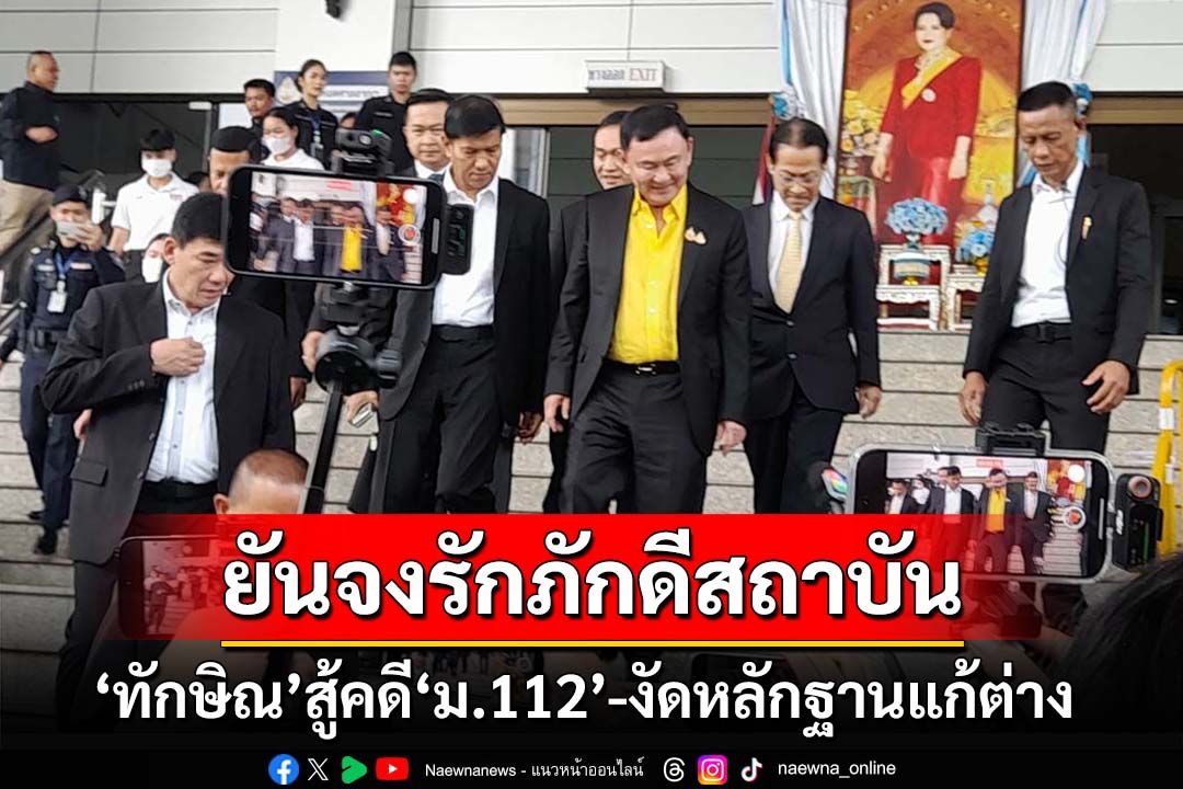 ‘ทักษิณ’ย้ำสู้คดี‘ม.112’ เตรียมงัดคลิปสัมภาษณ์ตัดต่อแก้ต่าง ยันจงรักภักดีสถาบัน