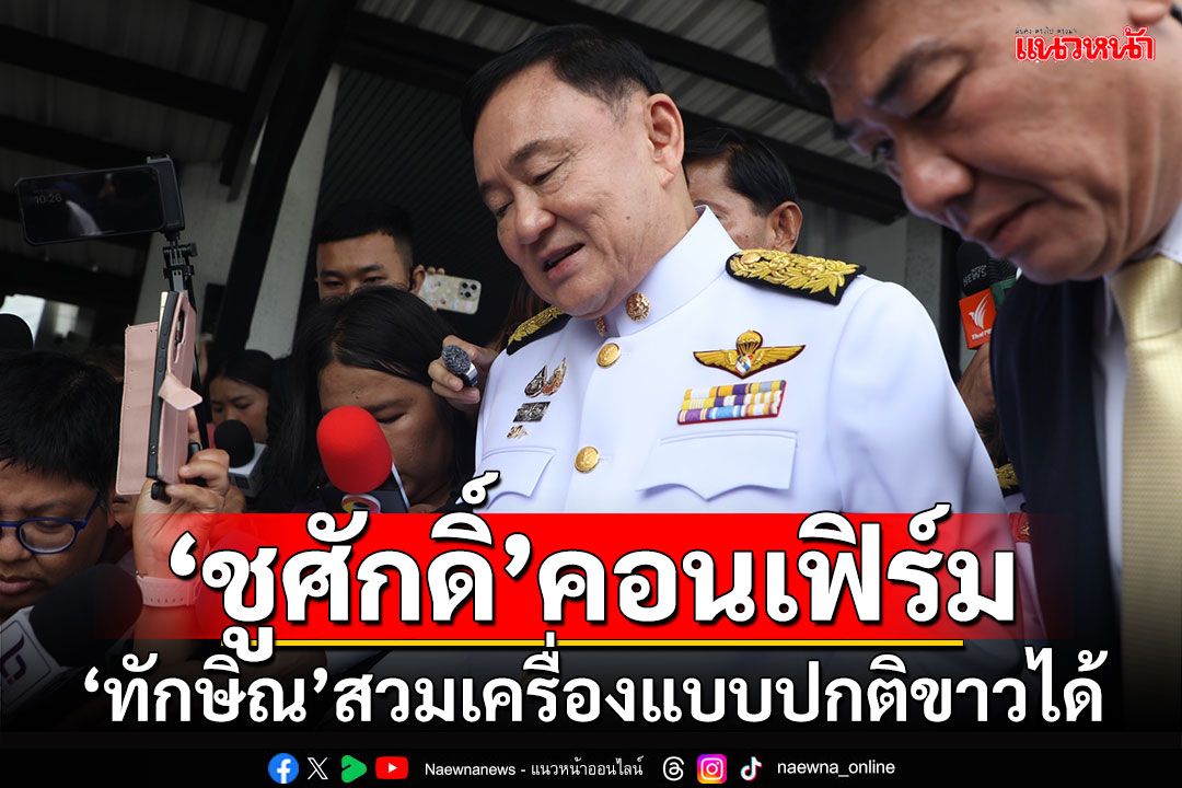 'ชูศักดิ์'คอนเฟิร์ม 'ทักษิณ'สวมเครื่องแบบปกติขาวได้