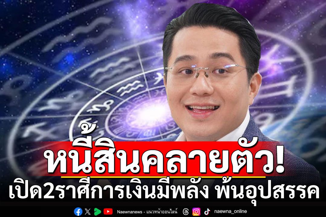 หนี้สินคลายตัว! 'หมอช้าง'เปิดดวง 2 ราศี การเงินมีพลัง อุปสรรคเรื่องเงินทองจะพบทางออก