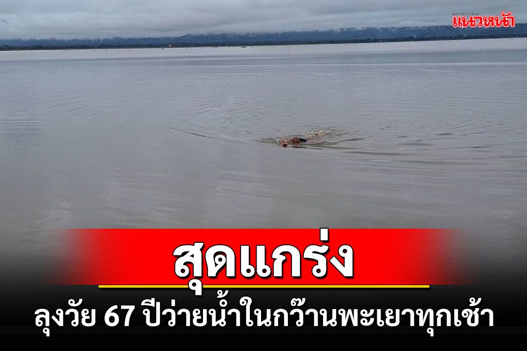 สุดแกร่ง!ลุงชาวพะเยาวัย 67 ปีว่ายน้ำในกว๊านพะเยาทุกเช้าเพื่อสุขภาพ