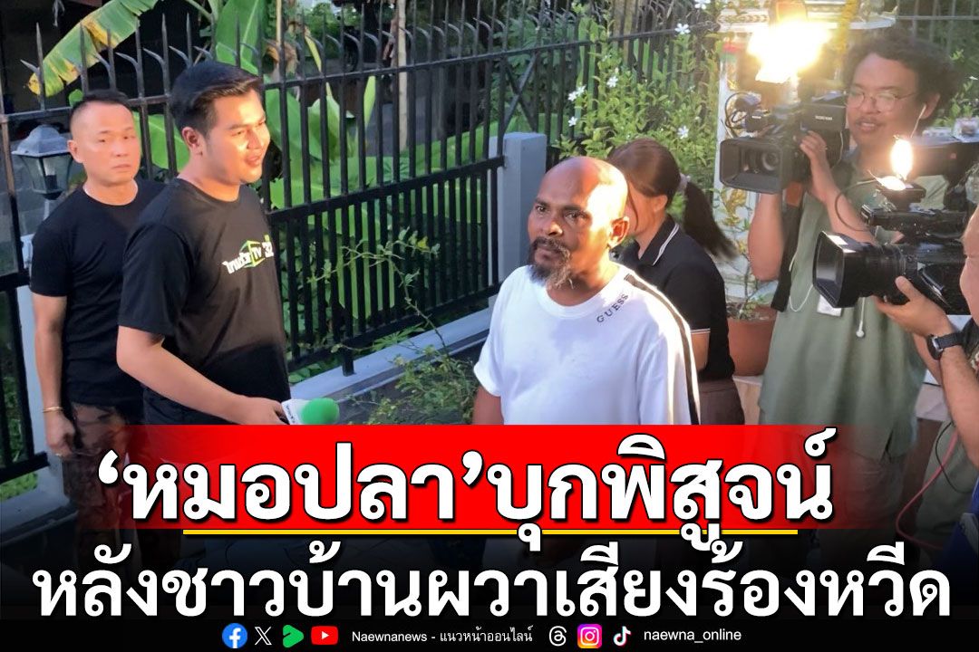 'หมอปลา'บุกพิสูจน์ หลังชาวบ้านค่าย ผวาได้ยินเสียงร้องหวีด เชื่อเป็นผีเปรต