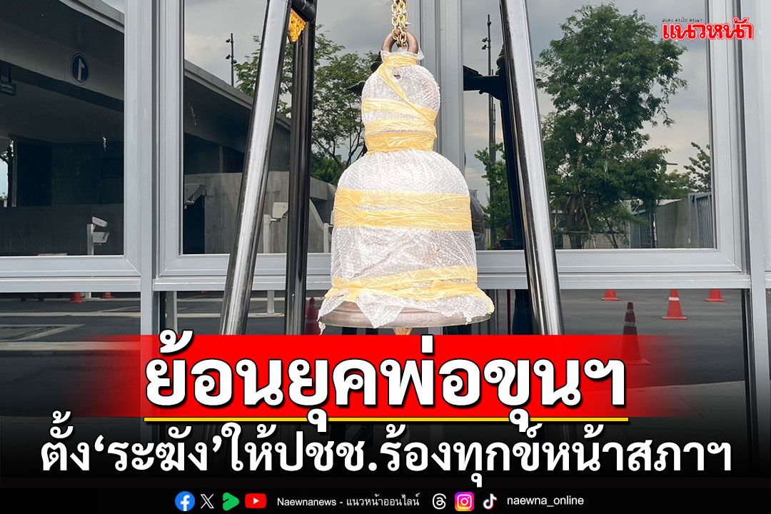 ย้อนยุคพ่อขุนฯ ‘พิเชษฐ์’สั่งตั้ง‘ระฆัง’ให้ประชาชนร้องทุกข์หน้าสภาฯ