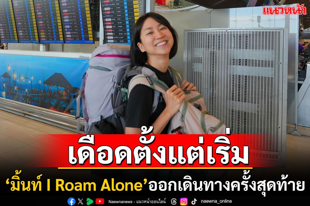 ออกเดินทางครั้งสุดท้าย! 'มิ้นท์ I Roam Alone'เริ่มต้นเดินทางรอบโลกโดยไม่ใช้'เครื่องบิน'