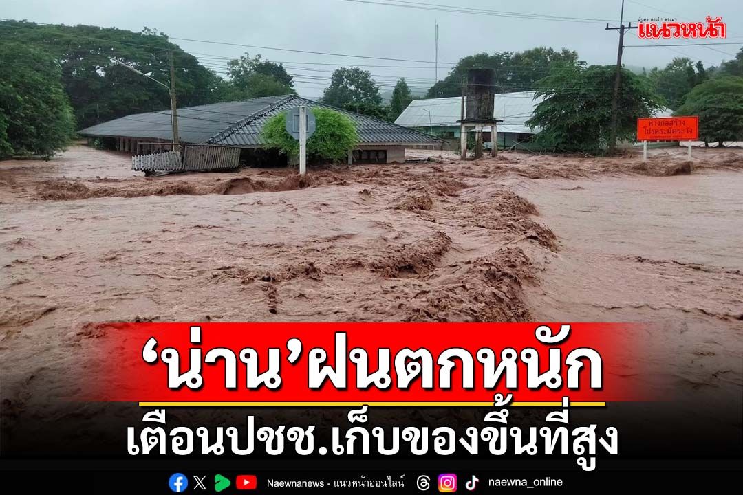 ‘น่าน’ฝนตกหนัก ‘น้ำท่วม’สะพานข้าม 2 หมู่บ้าน หลายพื้นที่เริ่มเก็บของขึ้นที่สูง