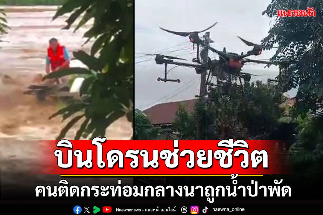 นาทีระทึก! ใช้โดรนช่วย'ลุงชัย' ติดกระท่อมกลางนาถูกน้ำป่าพัด