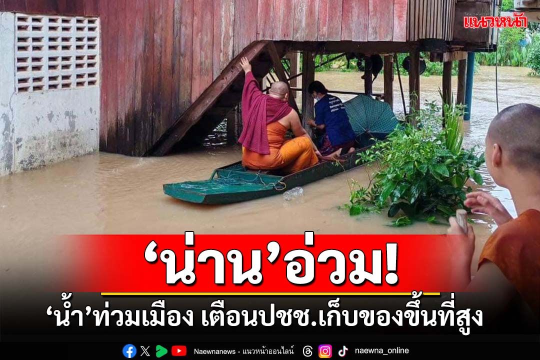 ‘น่าน’อ่วม!‘น้ำ’ท่วมเมือง ถนนบางเส้นทางผ่านไม่ได้ เตือนปชช.เก็บของขึ้นที่สูง
