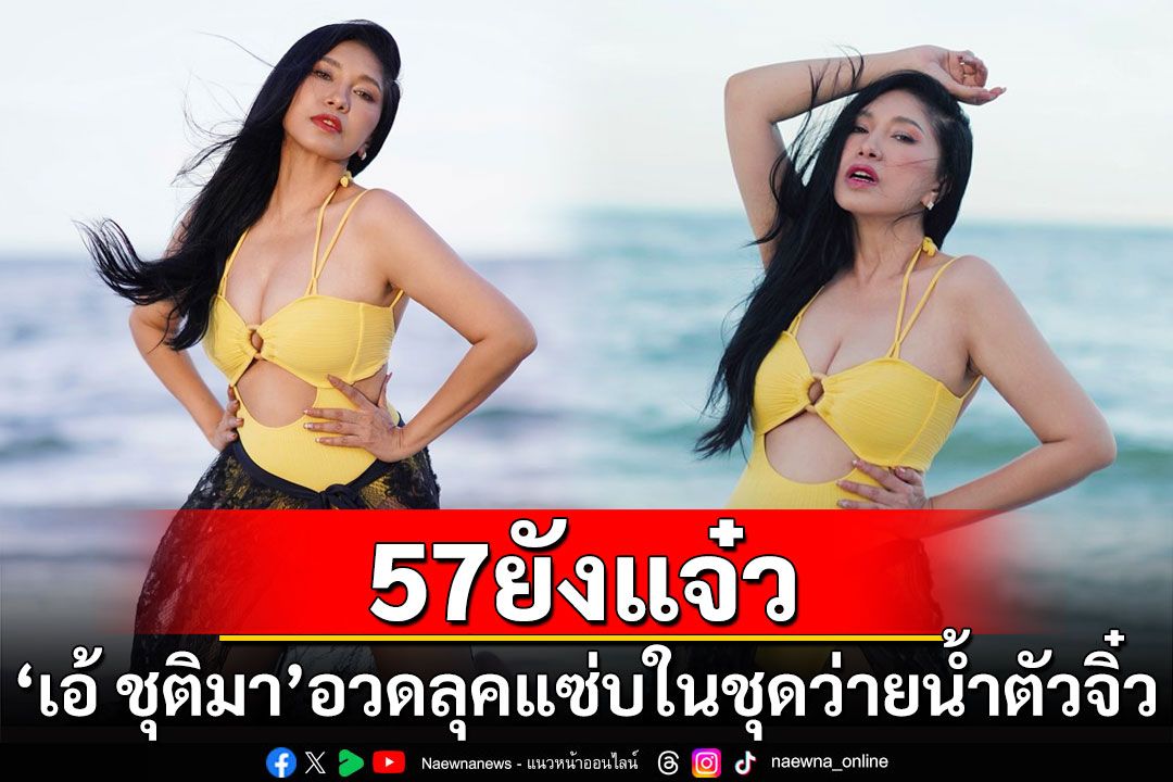 57ยังแจ๋ว! 'เอ้ ชุติมา'อวดลุคแซ่บในชุดว่ายน้ำตัวจิ๋ว