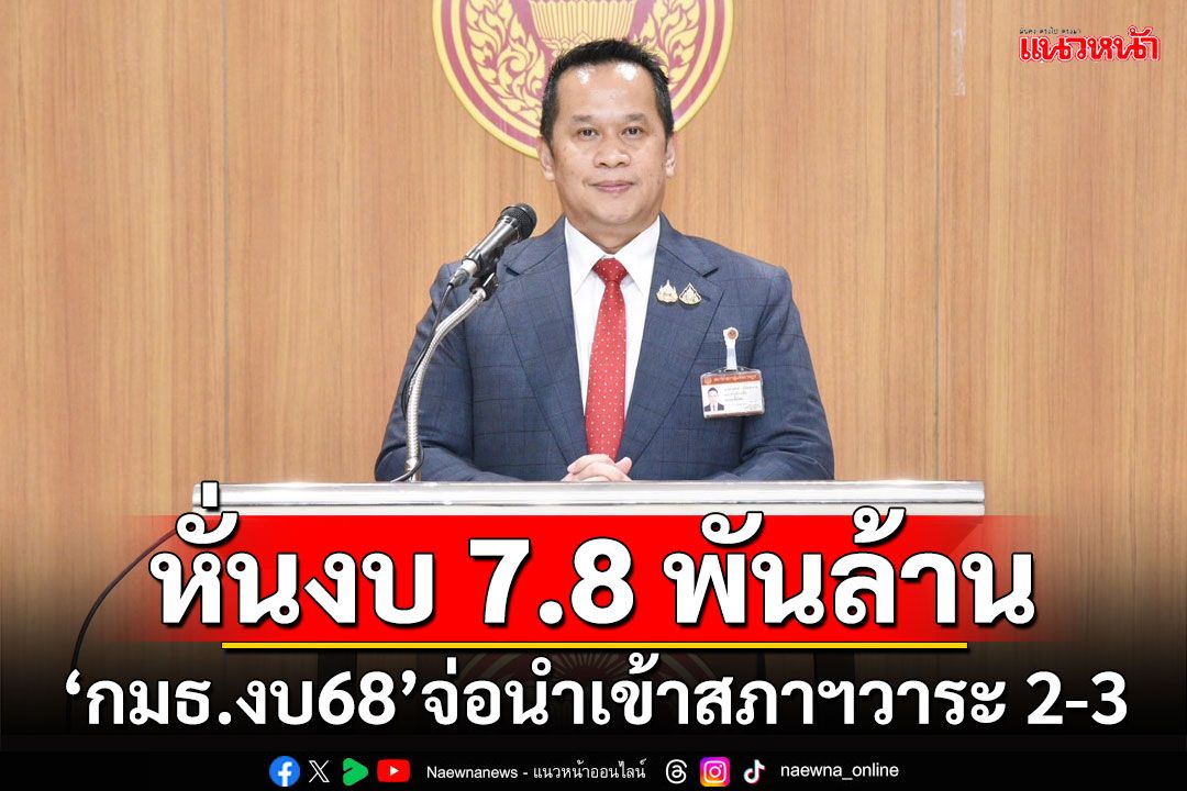 หั่นงบ 7.8 พันล้าน!!! 'กมธ.งบ68'เตรียมนำเข้าสภาฯวาระ 2-3