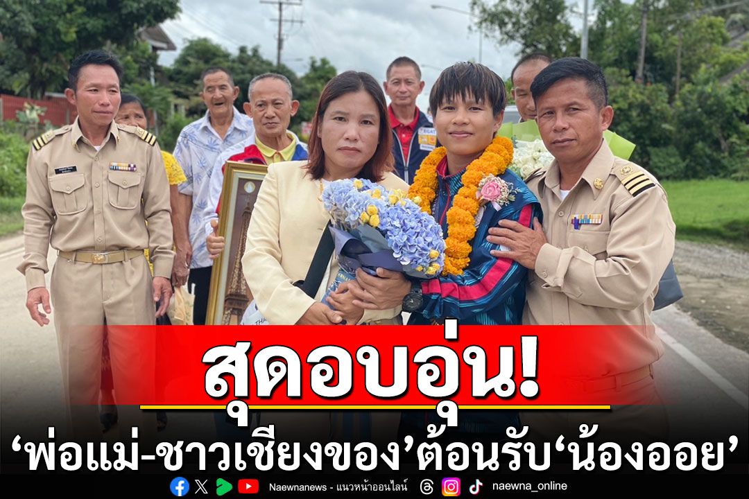 สุดอบอุ่น! 'พ่อแม่-ชาวเชียงของ'ต้อนรับ'น้องออย' ฮีโร่เหรียญทองแดงโอลิมปิก