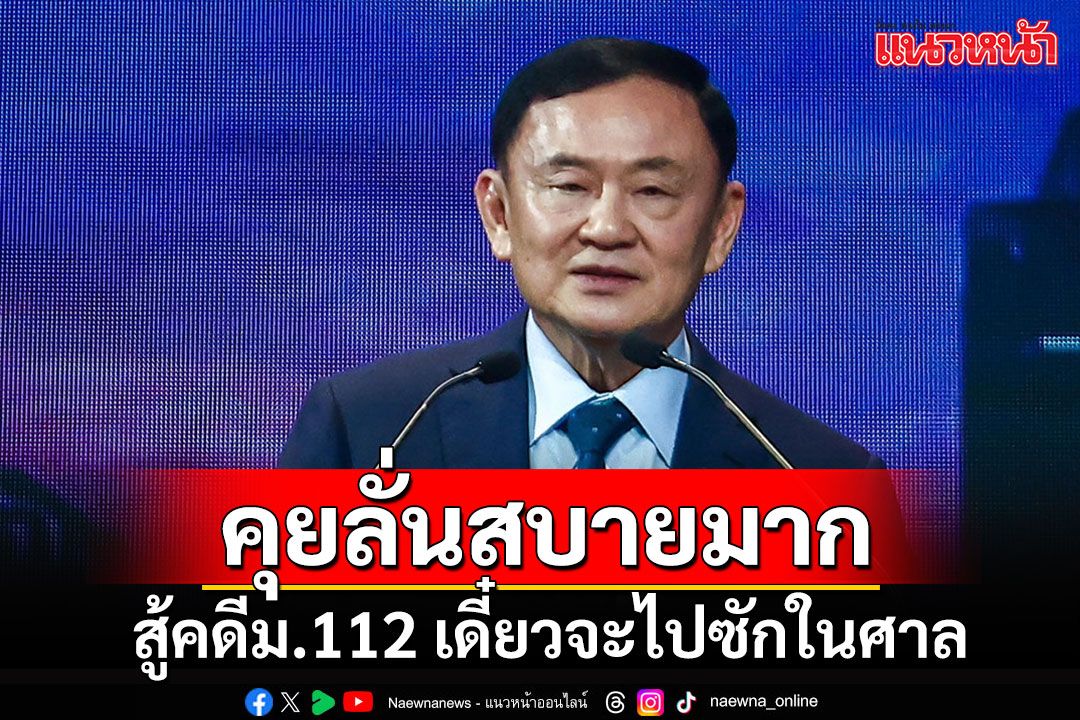 'ทักษิณ'ประกาศลั่นกลางงาน สบายมากสู้คดี 112 ชี้ตร.ถูกกดดัน แปลภาษาผิด จะไปซักในศาล