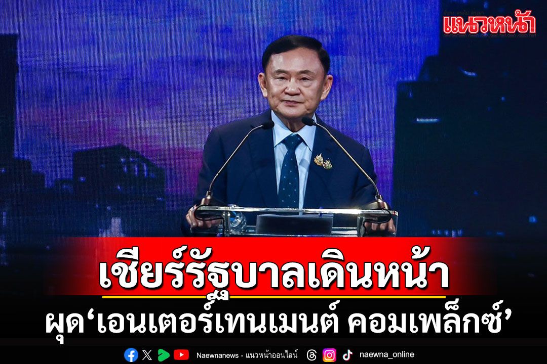 'แม้ว'เชียร์รัฐบาลดึงเอกชนทุ่มแสนล้าน ผุด'เอนเตอร์เทนเมนต์ คอมเพล็กซ์' สู้เพื่อนบ้าน