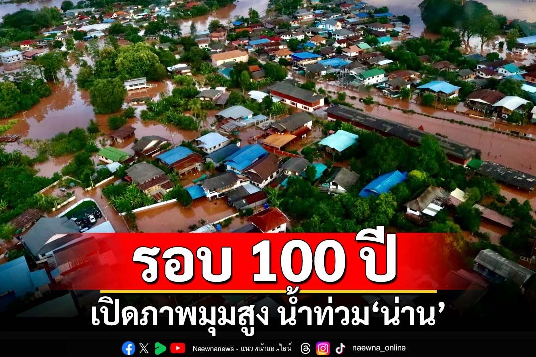 เปิดภาพมุมสูงน้ำท่วม‘น่าน’ ระดับน้ำในตัวเมืองสูงสุดในรอบ 100 ปี