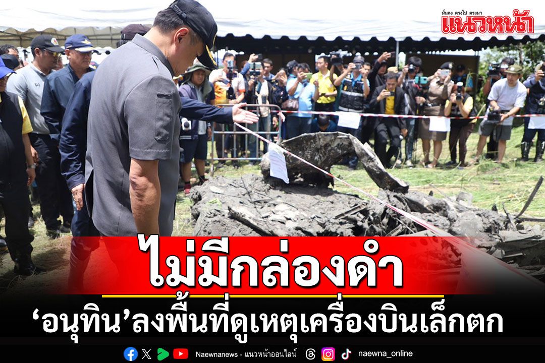 'อนุทิน'ลงพื้นที่ติดตามเหตุเครื่องบินเล็กตก พบชิ้นส่วนมนุษย์แล้ว 69 ชิ้น เผย'ไม่มีกล่องดำ'