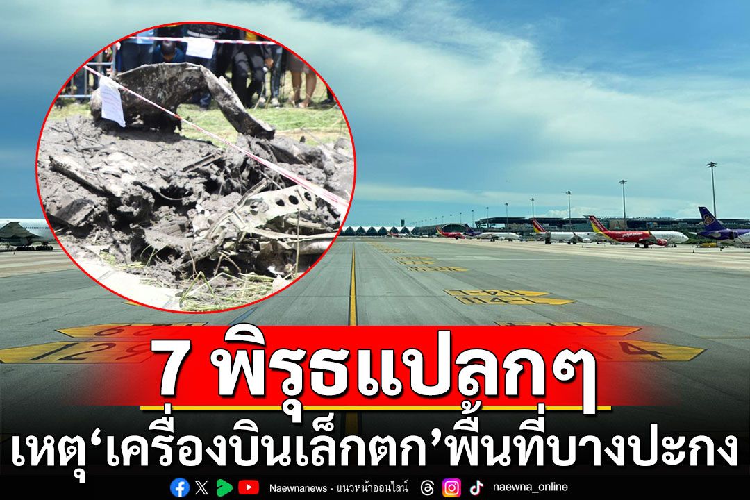 เพจนักบินวิเคราะห์ 7 ข้อพิรุธแปลกๆ ‘เครื่องบินเล็กตก’ พื้นที่บางปะกง