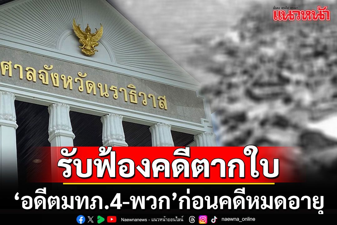 ศาลนราธิวาสรับฟ้องคดีตากใบ เอาผิด'อดีต มทภ.4-พวก'ก่อนหมดอายุ 2 เดือน