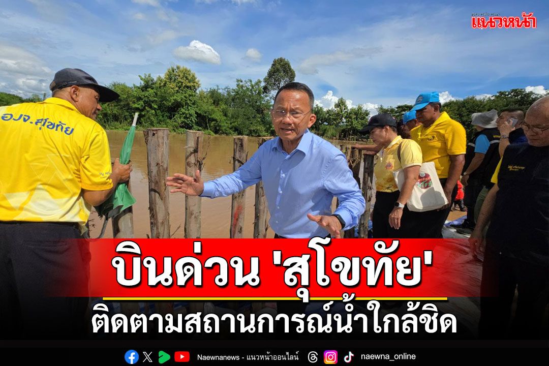 'สมศักดิ์' บินด่วนลงพื้นที่ 'สุโขทัย' ติดตามสถานการณ์น้ำใกล้ชิด