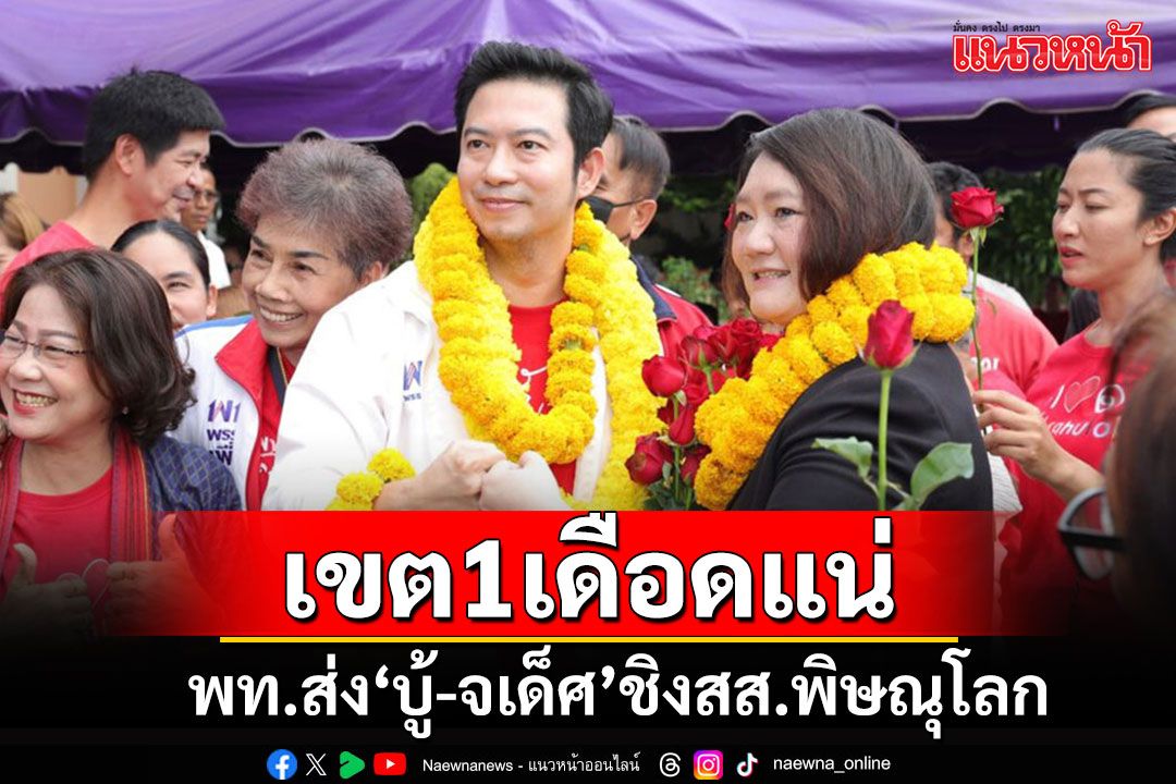 พท.ส่ง'บู้-จเด็ศ'ประกาศปลุกยักษ์หลับ ท้าชน'โฟล์ค'ชิงเลือกตั้งซ่อม สส.พิษณุโลก