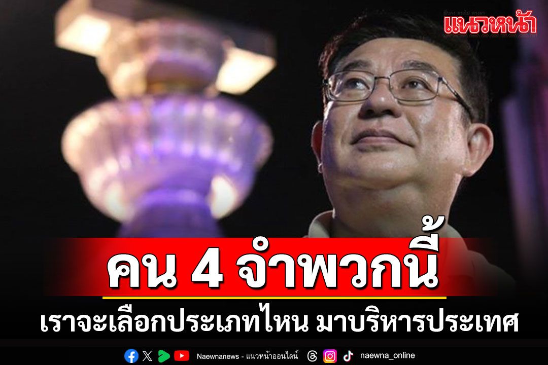 'เจิมศักดิ์'ถามตรงๆ!!! หากเราได้คน 4 จำพวก บริหารประเทศ เราจะเลือกคนประเภทไหน??