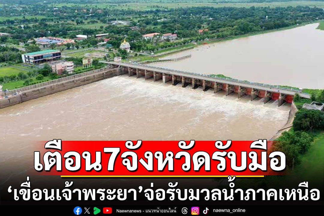 'เขื่อนเจ้าพระยา'เตรียมรับมวลน้ำจากภาคเหนือ เตือน 7 จังหวัดรับมือ