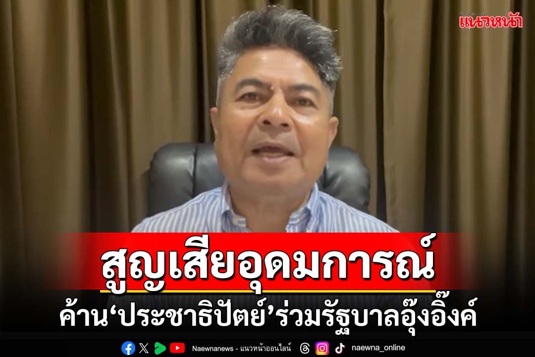 สูญเสียอุดมการณ์! เทพไทอ้างคนสงขลา ค้าน‘ประชาธิปัตย์’ร่วมรัฐบาลอุ๊งอิ๊งค์