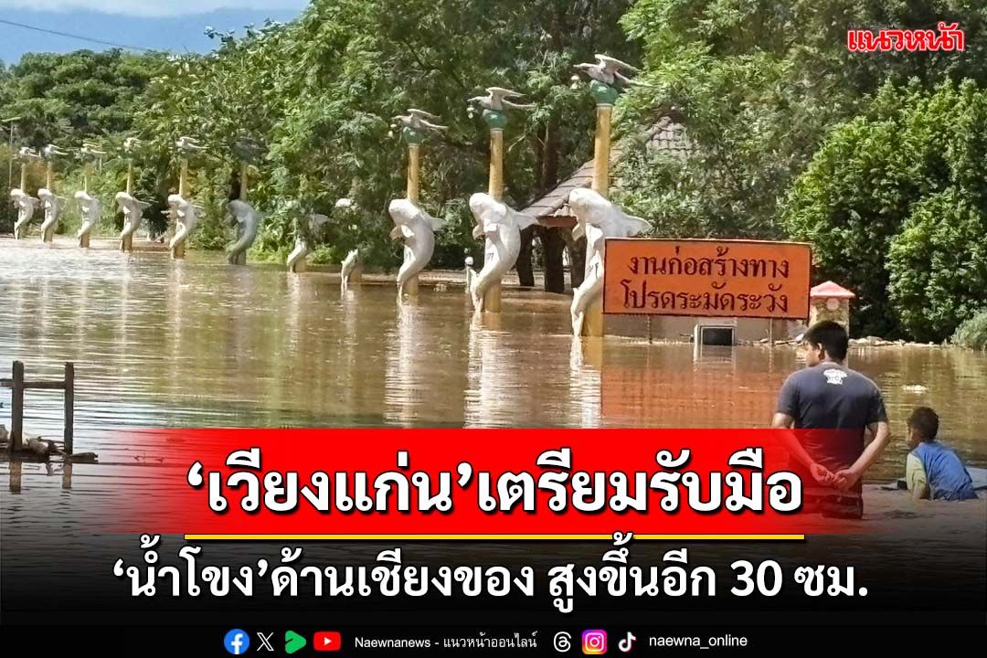 ‘เวียงแก่น’เตรียมรับมือ!‘น้ำโขง’ด้านเชียงของ สูงขึ้นอีก 30 ซม.เอ่อท่วมลานปลาบึก 7 สี