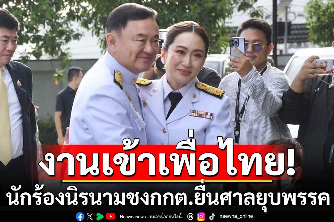 งานเข้า! นักร้องนิรนามชง กกต. ยื่นศาลยุบเพื่อไทย ชี้'ทักษิณ'เข้าข่ายครอบงำ