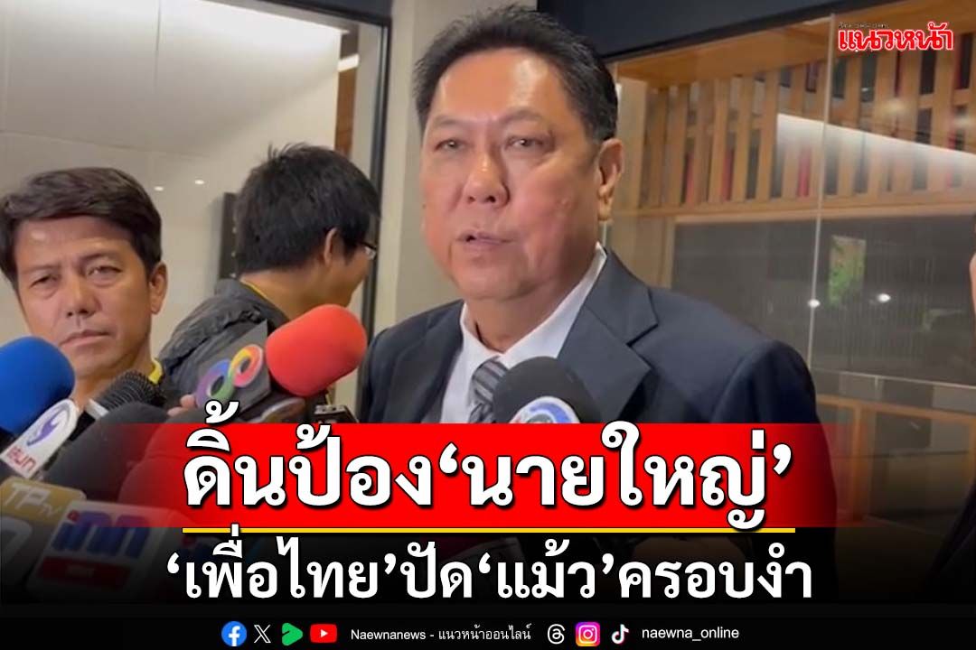 ‘เพื่อไทย’ป้อง‘นายใหญ่แม้ว’ปัดครอบงำ ลั่นหากบงการได้‘ชัยเกษม’นั่งนายกฯไปแล้ว