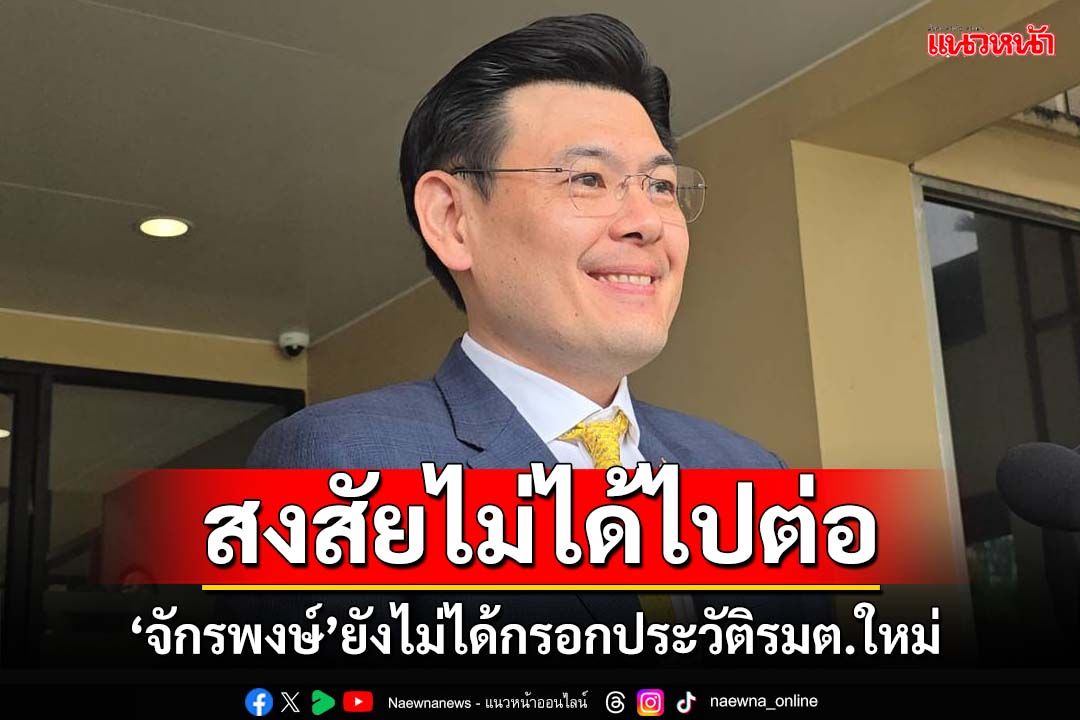 ‘จักรพงษ์’ยอมรับยังไม่ได้รับเอกสารกรอกประวัติรมต.ใหม่ เผยยังไม่คุยแกนนำเพื่อไทย