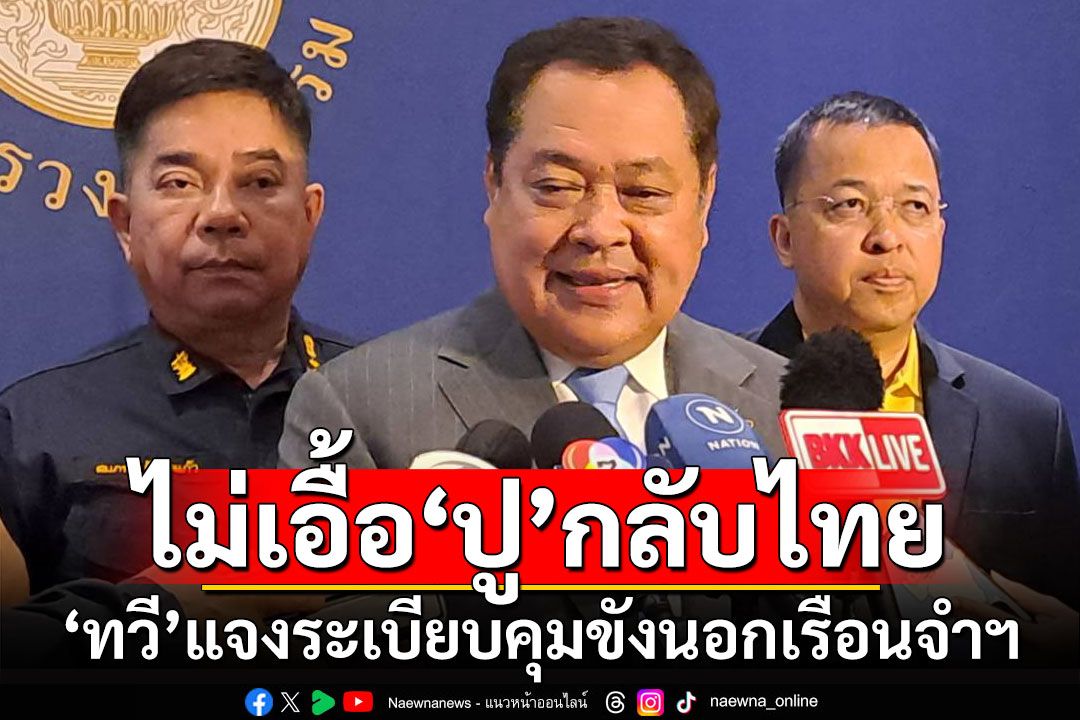 ไม่เอื้อ'ปู'กลับไทย 'ทวี'แจงระเบียบคุมขังนอกเรือนจำฯ อ้างไม่รู้เรื่อง'ขออภัยโทษเฉพาะราย'