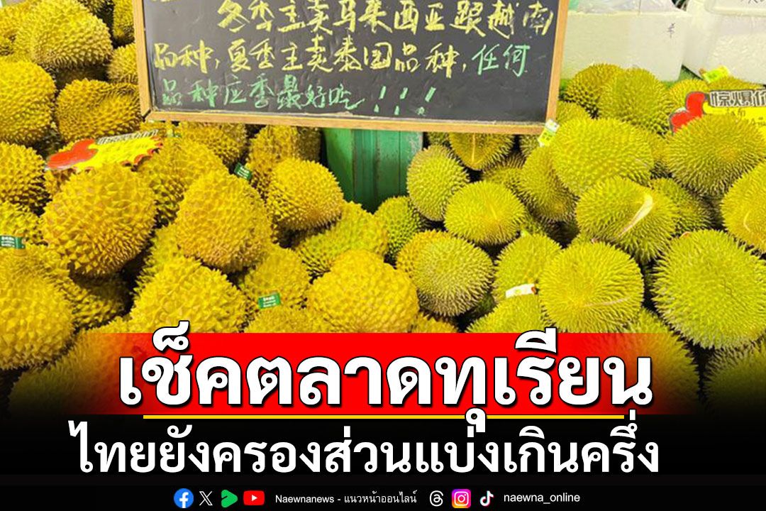 ยูนนานนำเข้า'ทุเรียน'สูงอันดับ 2 ในจีน 'ไทย'ยังครองส่วนแบ่งเกินครึ่ง