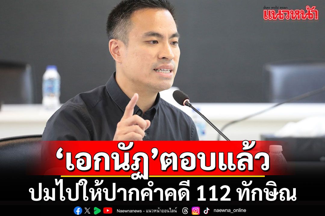 ฟังข้อเท็จจริงอีกมุม!! 'เอกนัฏ'ออกมาตอบแล้ว ปมไปให้ปากคำคดี 112 ทักษิณ