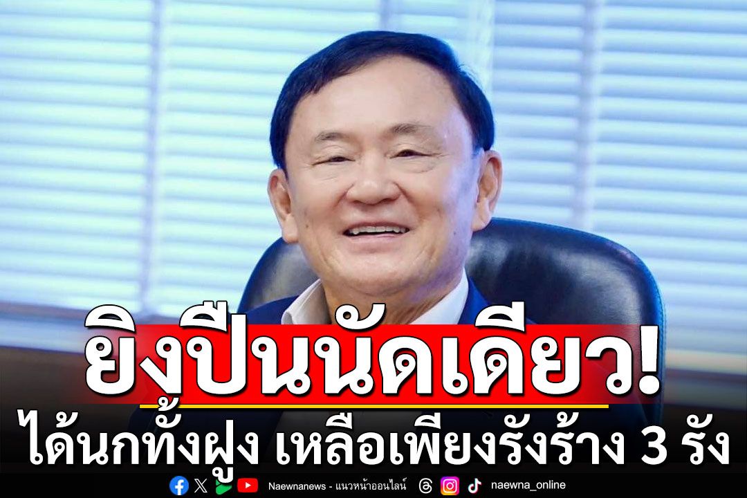 เลือดเย็นที่สุด! 'ทักษิณ'ยิงปืนนัดเดียวได้นกทั้งฝูง เหลือเพียงรังร้าง 3 รัง