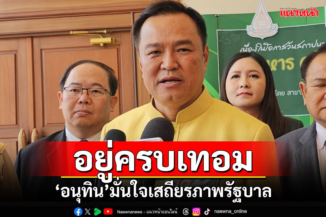 ‘อนุทิน’มั่นใจเสถียรภาพรัฐบาลน่าจะอยู่ครบเทอม ย้ำ‘ภูมิใจไทย’ไม่ทำตัวให้เป็นปัญหา